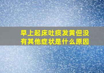 早上起床吐痰发黄但没有其他症状是什么原因