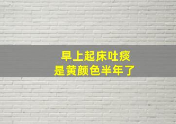 早上起床吐痰是黄颜色半年了