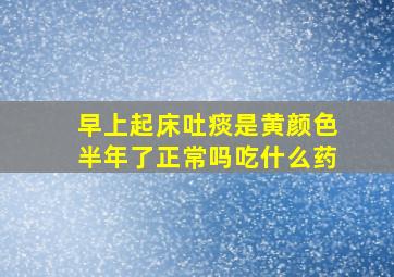 早上起床吐痰是黄颜色半年了正常吗吃什么药