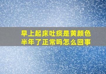 早上起床吐痰是黄颜色半年了正常吗怎么回事