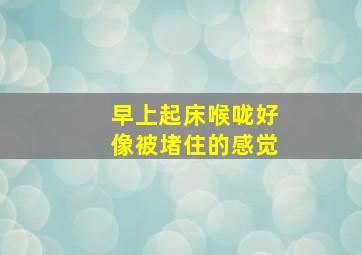 早上起床喉咙好像被堵住的感觉