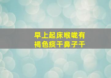 早上起床喉咙有褐色痰干鼻子干