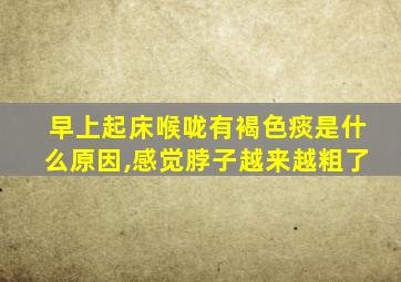 早上起床喉咙有褐色痰是什么原因,感觉脖子越来越粗了