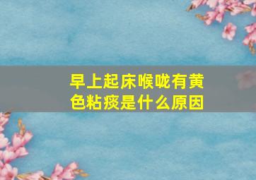 早上起床喉咙有黄色粘痰是什么原因