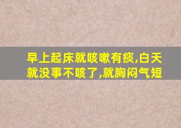 早上起床就咳嗽有痰,白天就没事不咳了,就胸闷气短