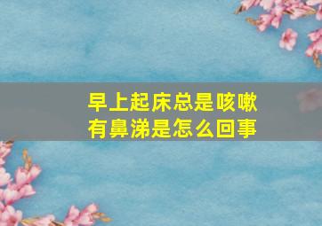 早上起床总是咳嗽有鼻涕是怎么回事