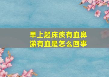 早上起床痰有血鼻涕有血是怎么回事