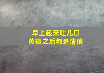 早上起来吐几口黄痰之后都是清痰