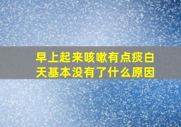 早上起来咳嗽有点痰白天基本没有了什么原因