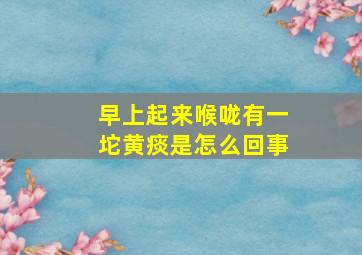 早上起来喉咙有一坨黄痰是怎么回事