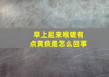 早上起来喉咙有点黄痰是怎么回事