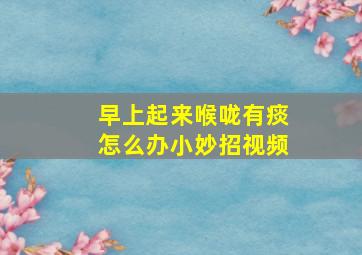 早上起来喉咙有痰怎么办小妙招视频