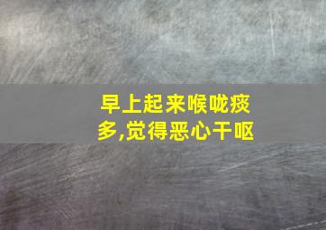 早上起来喉咙痰多,觉得恶心干呕