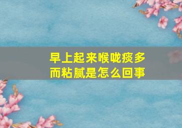 早上起来喉咙痰多而粘腻是怎么回事