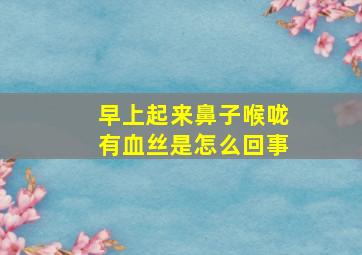 早上起来鼻子喉咙有血丝是怎么回事