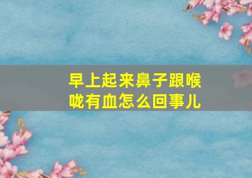 早上起来鼻子跟喉咙有血怎么回事儿