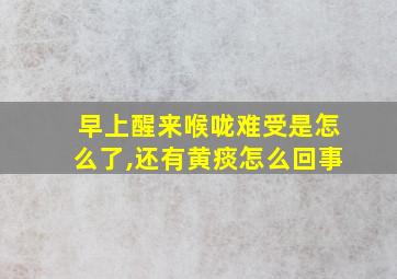 早上醒来喉咙难受是怎么了,还有黄痰怎么回事