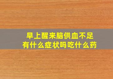 早上醒来脑供血不足有什么症状吗吃什么药