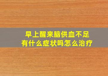 早上醒来脑供血不足有什么症状吗怎么治疗