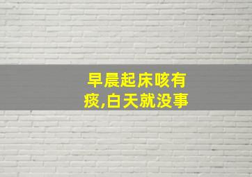 早晨起床咳有痰,白天就没事