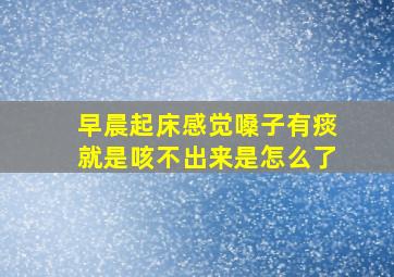 早晨起床感觉嗓子有痰就是咳不出来是怎么了