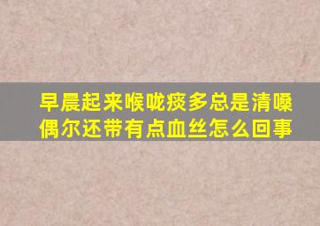 早晨起来喉咙痰多总是清嗓偶尔还带有点血丝怎么回事