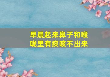 早晨起来鼻子和喉咙里有痰咳不出来