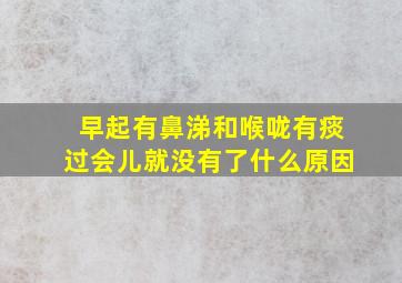 早起有鼻涕和喉咙有痰过会儿就没有了什么原因