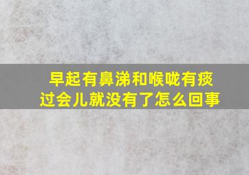 早起有鼻涕和喉咙有痰过会儿就没有了怎么回事