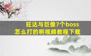 旺达与巨像7个boss怎么打的啊视频教程下载