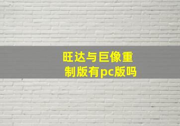 旺达与巨像重制版有pc版吗