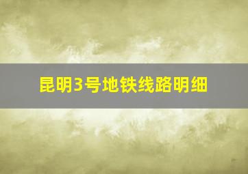 昆明3号地铁线路明细