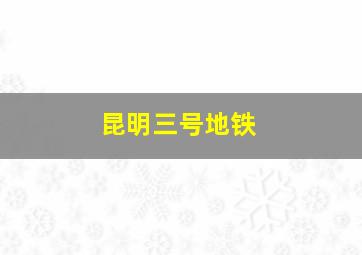 昆明三号地铁