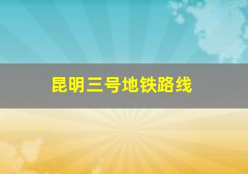 昆明三号地铁路线