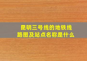 昆明三号线的地铁线路图及站点名称是什么