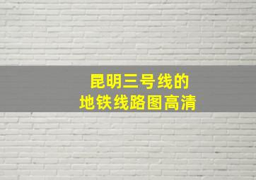 昆明三号线的地铁线路图高清