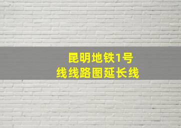 昆明地铁1号线线路图延长线