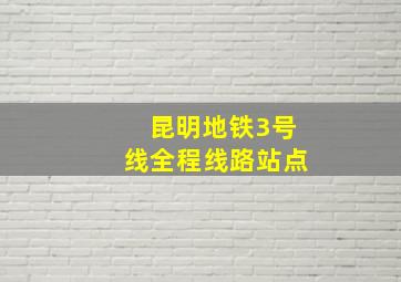 昆明地铁3号线全程线路站点