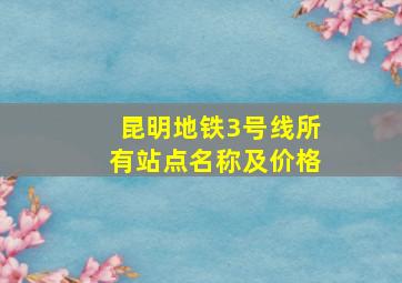 昆明地铁3号线所有站点名称及价格