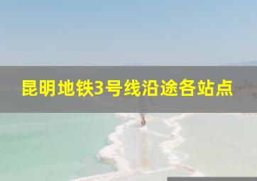 昆明地铁3号线沿途各站点