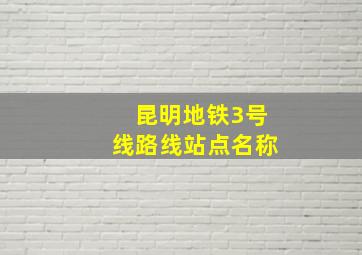 昆明地铁3号线路线站点名称