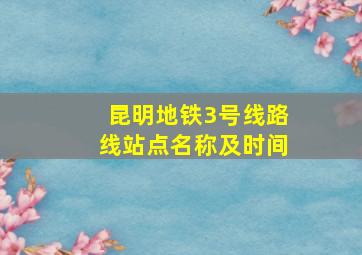 昆明地铁3号线路线站点名称及时间