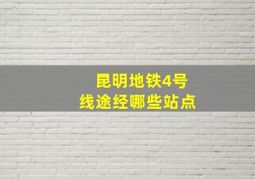 昆明地铁4号线途经哪些站点