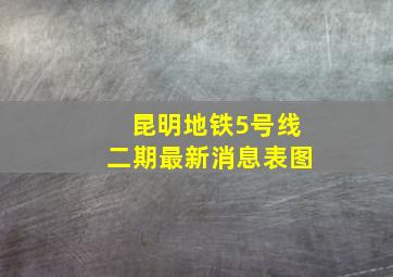 昆明地铁5号线二期最新消息表图