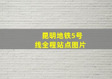 昆明地铁5号线全程站点图片