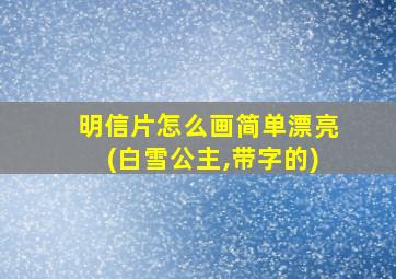 明信片怎么画简单漂亮(白雪公主,带字的)