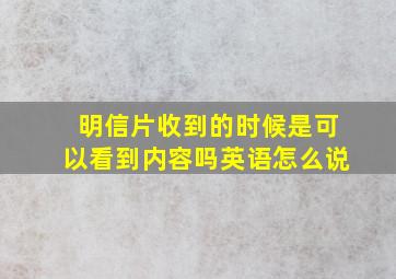 明信片收到的时候是可以看到内容吗英语怎么说