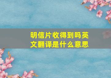 明信片收得到吗英文翻译是什么意思