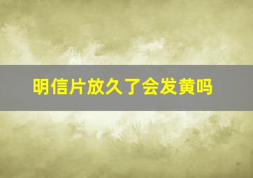 明信片放久了会发黄吗