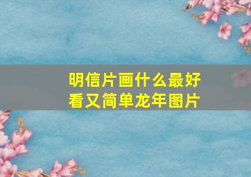 明信片画什么最好看又简单龙年图片